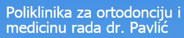 POLIKLINIKA ZA ORTODONCIJU I MEDICINU RADA DR. PAVLIĆ