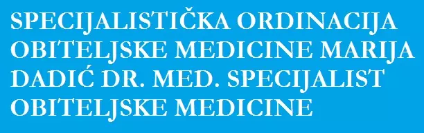 SPECIJALISTIČKA ORDINACIJA OBITELJSKE MEDICINE MARIJA DADIĆ,DR. MED. SPECIJALIST OBITELJSKE MEDICINE