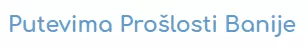 PUTEVIMA PROŠLOSTI BANIJE J.D.O.O.